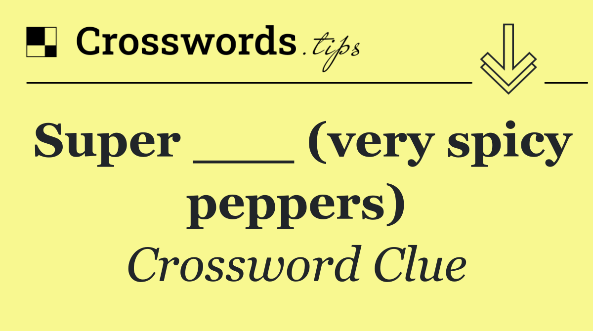 Super ___ (very spicy peppers)