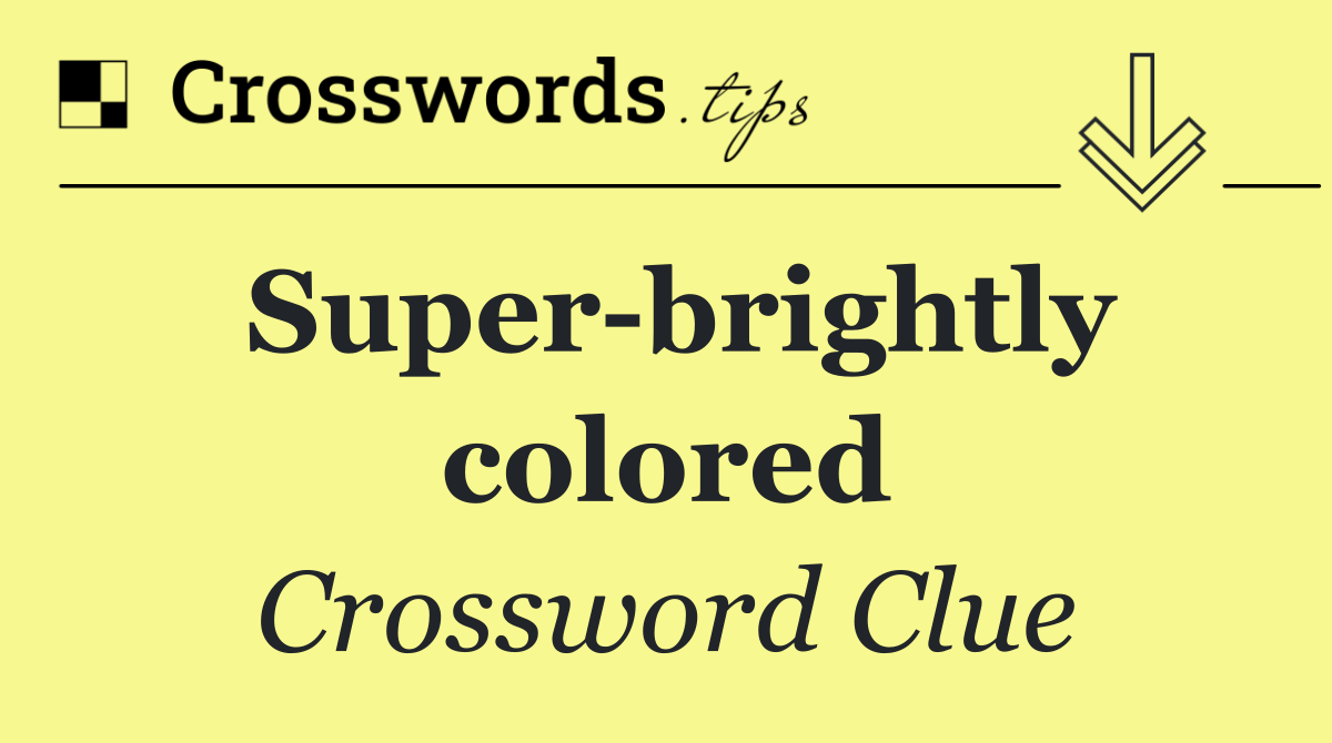 Super brightly colored