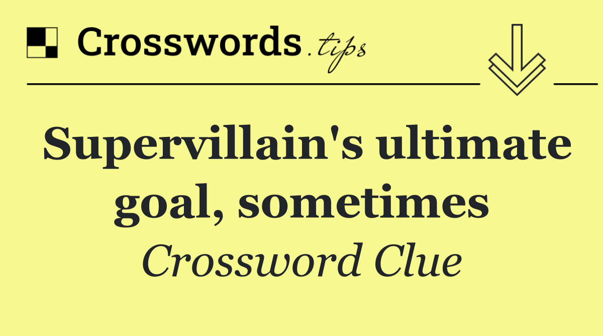 Supervillain's ultimate goal, sometimes