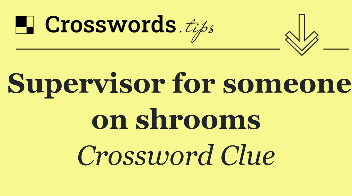 Supervisor for someone on shrooms