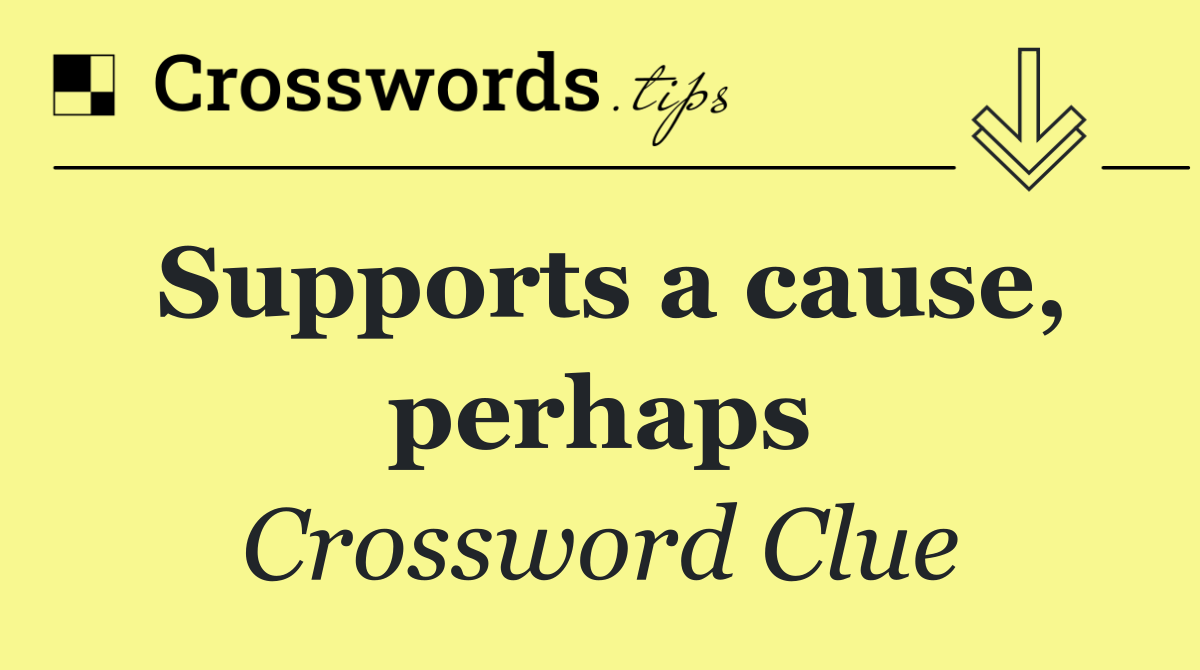 Supports a cause, perhaps