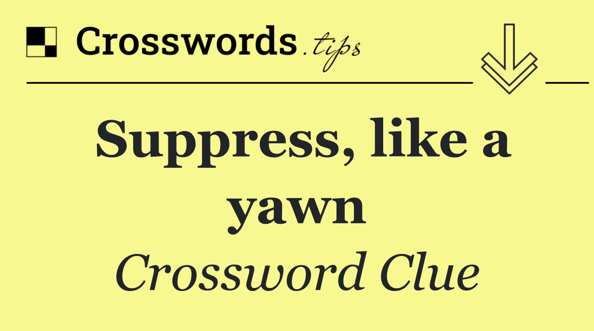 Suppress, like a yawn