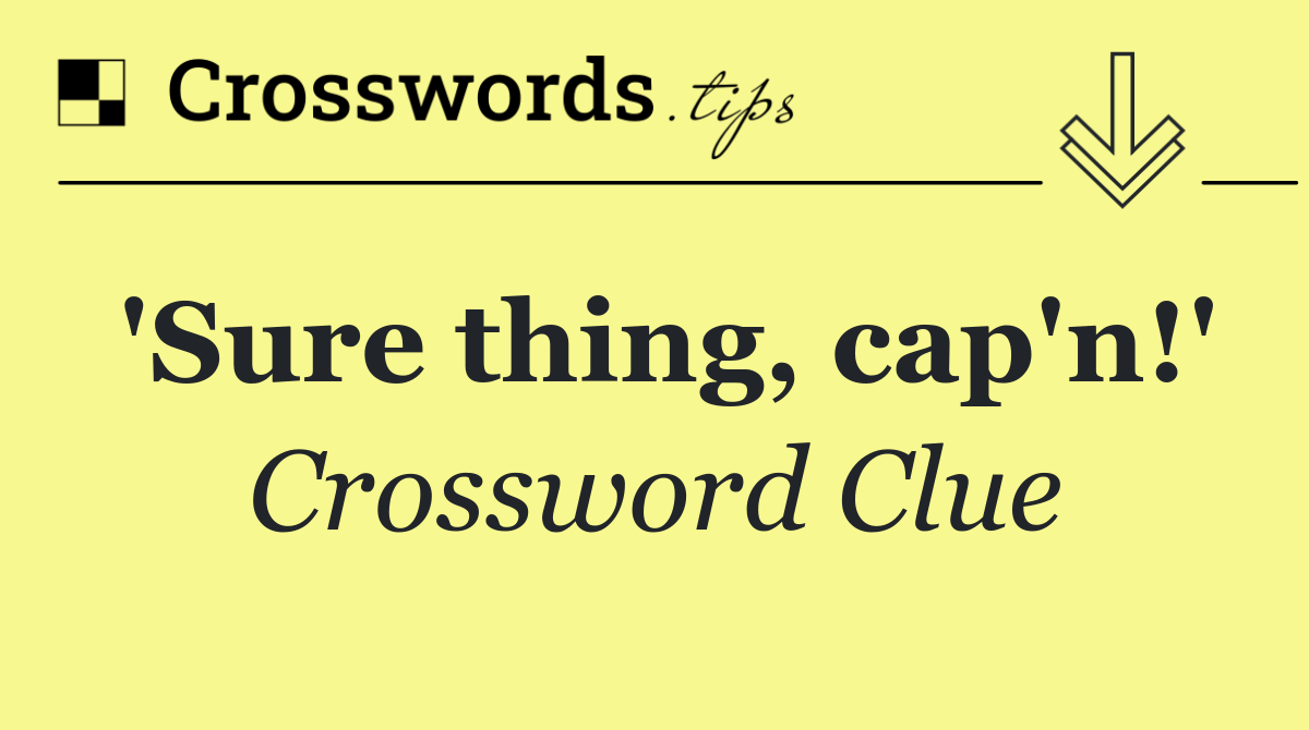 'Sure thing, cap'n!'