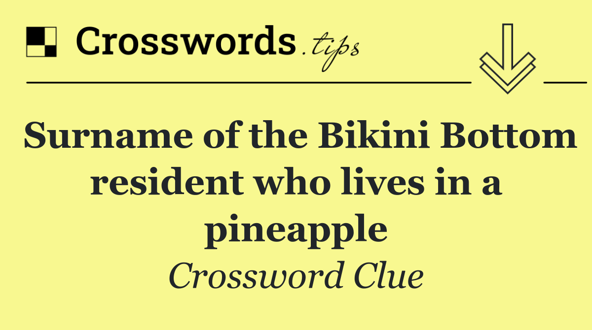 Surname of the Bikini Bottom resident who lives in a pineapple