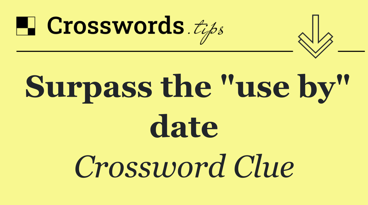 Surpass the "use by" date