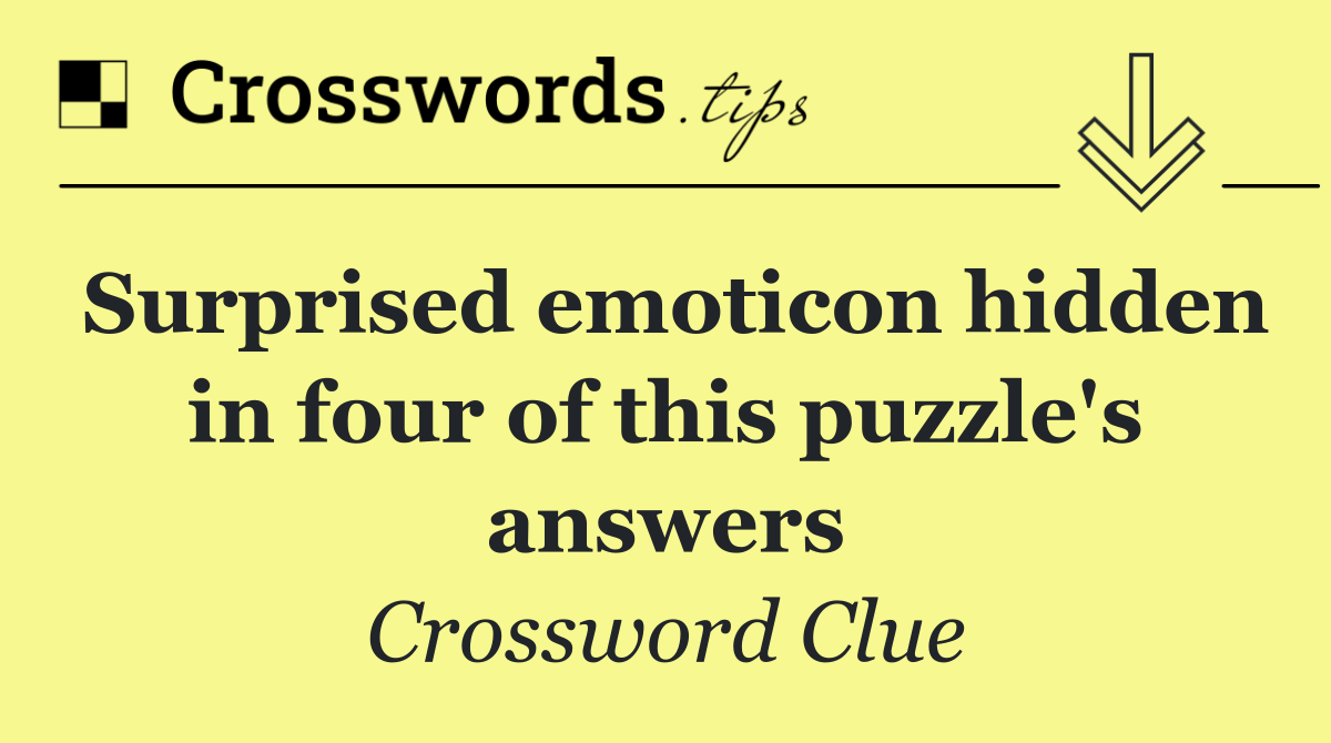 Surprised emoticon hidden in four of this puzzle's answers