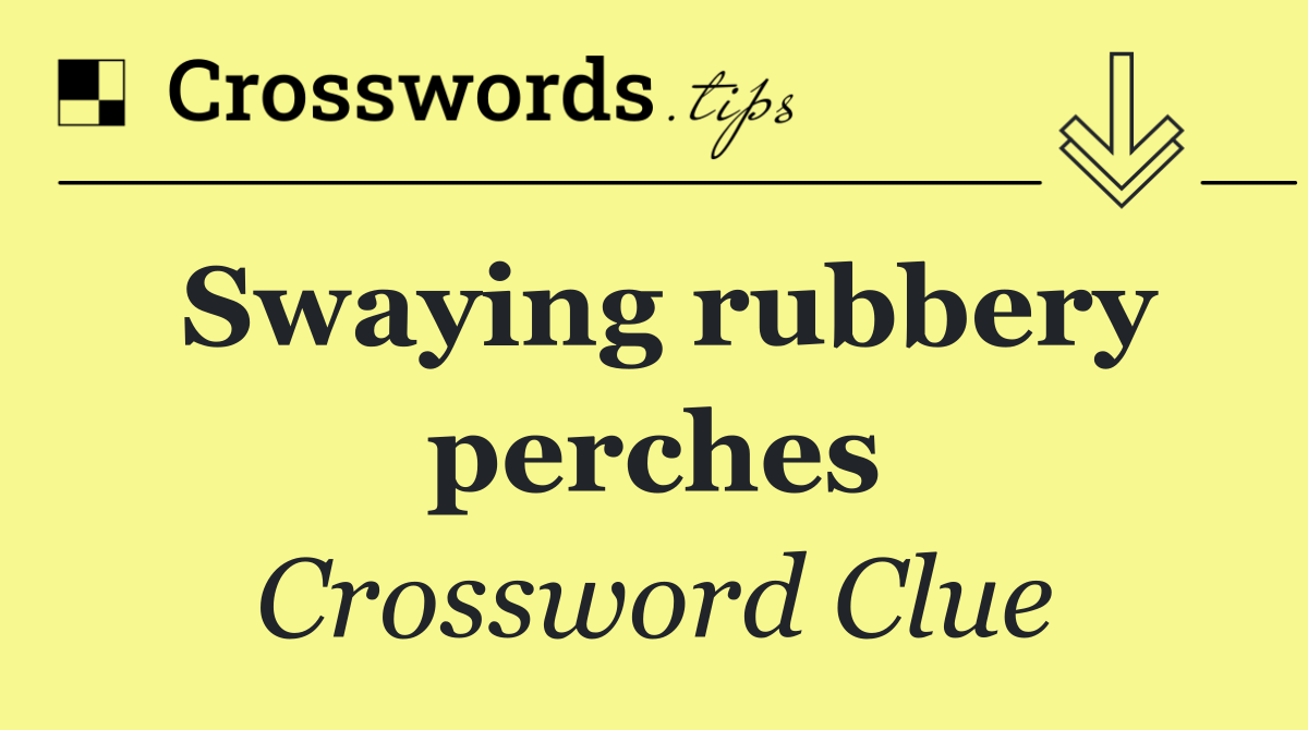 Swaying rubbery perches