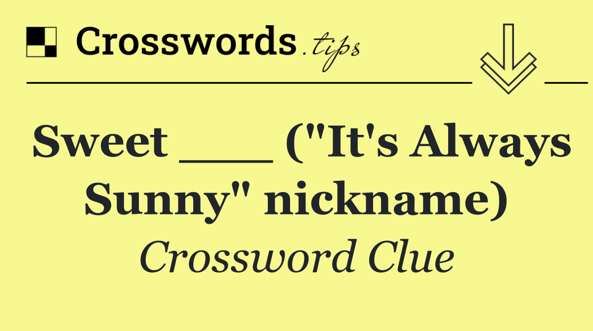 Sweet ___ ("It's Always Sunny" nickname)