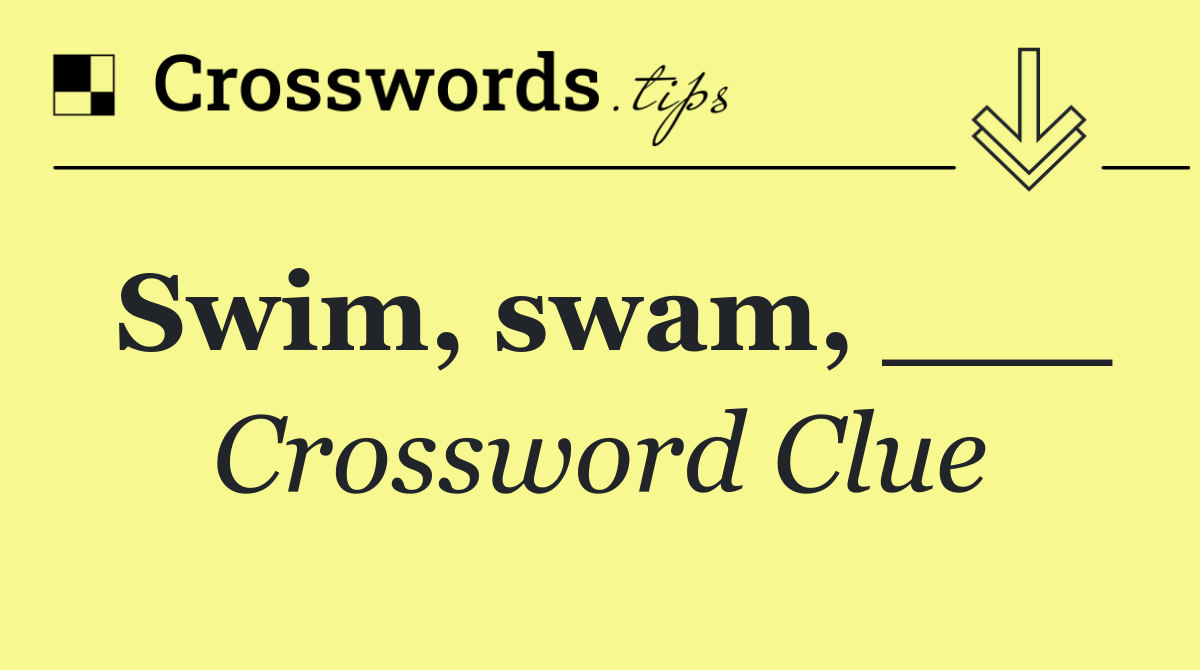 Swim, swam, ___