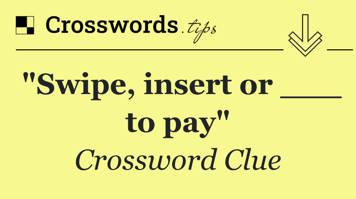"Swipe, insert or ___ to pay"