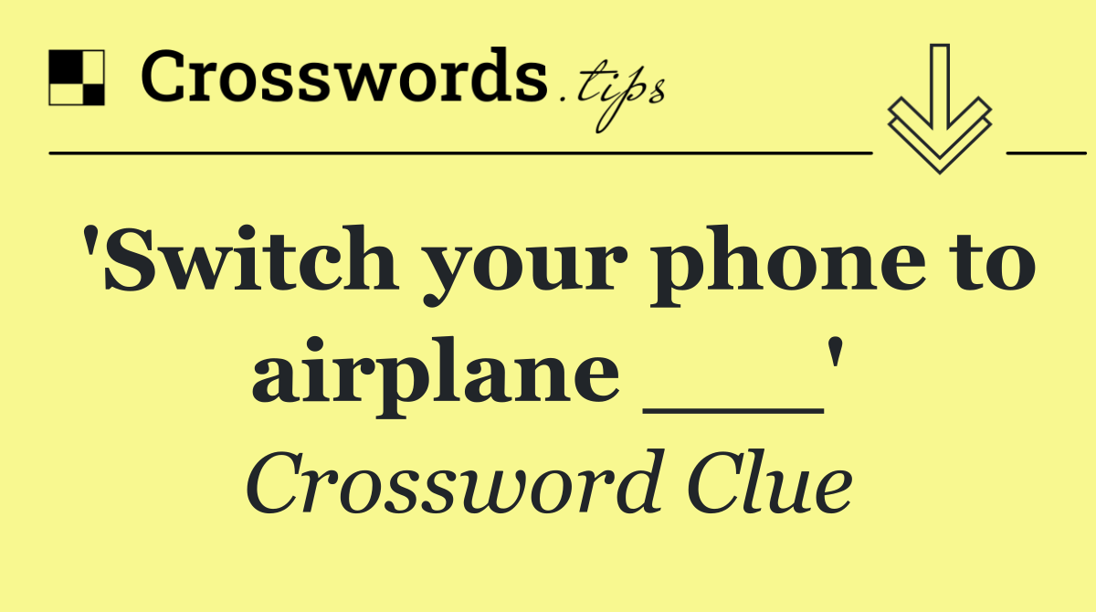 'Switch your phone to airplane ___'