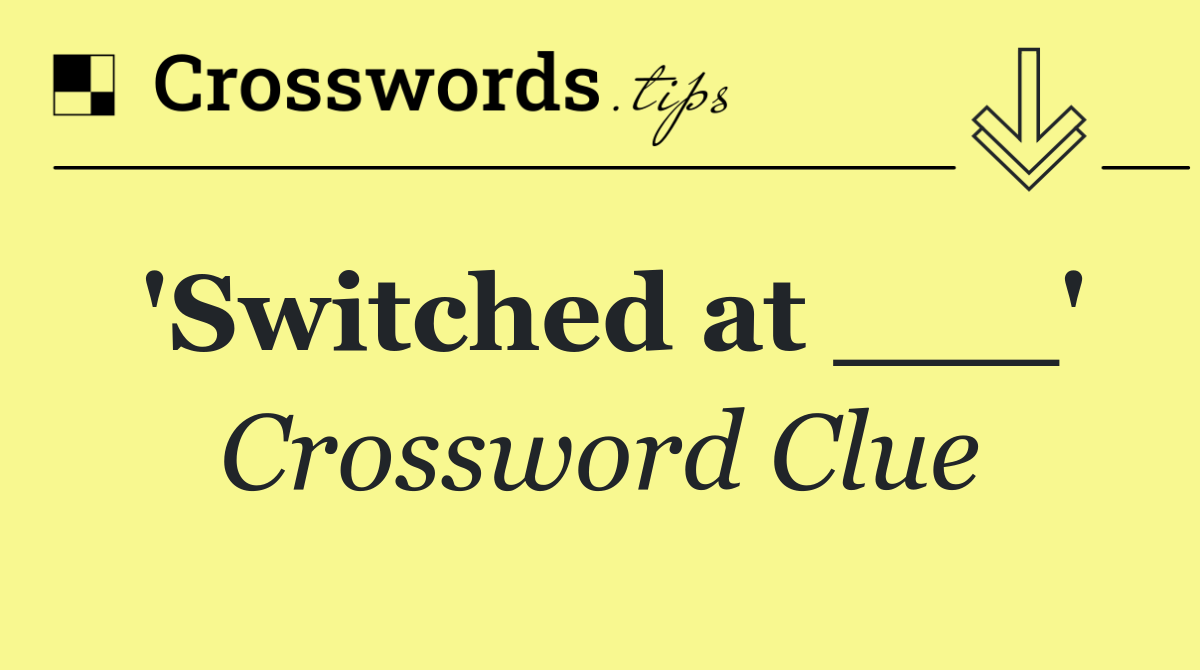 'Switched at ___'