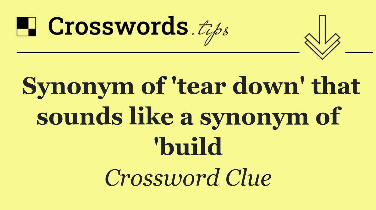 Synonym of 'tear down' that sounds like a synonym of 'build