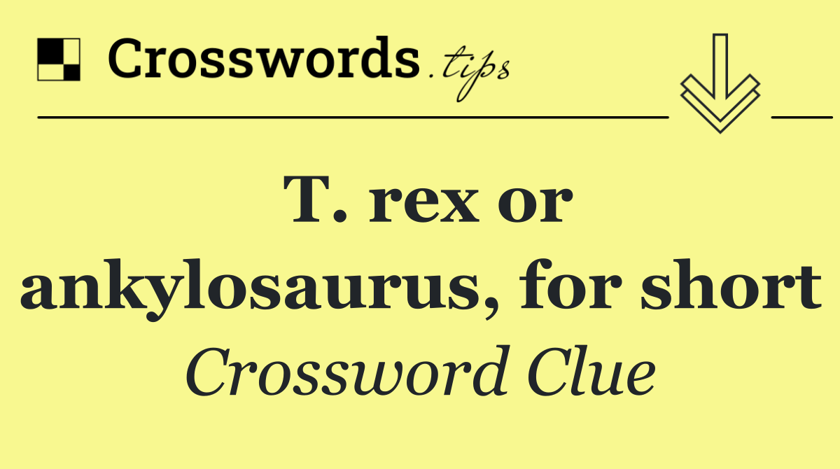 T. rex or ankylosaurus, for short