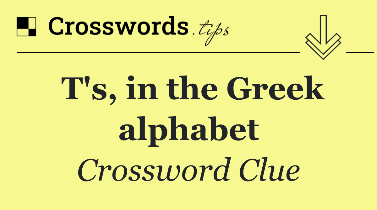 T's, in the Greek alphabet