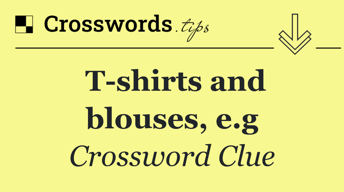 T shirts and blouses, e.g