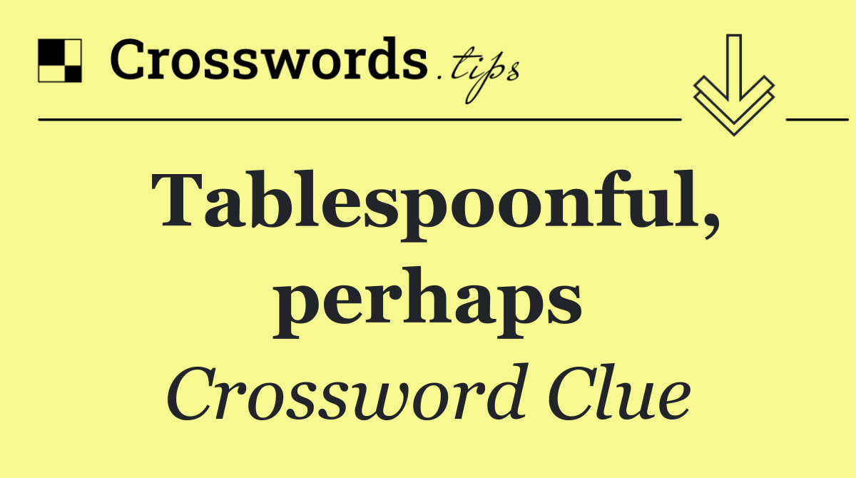 Tablespoonful, perhaps