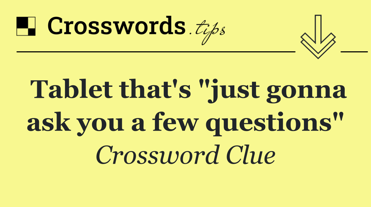 Tablet that's "just gonna ask you a few questions"