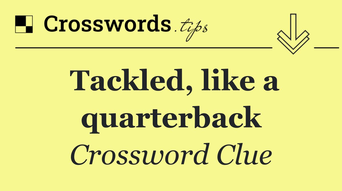 Tackled, like a quarterback