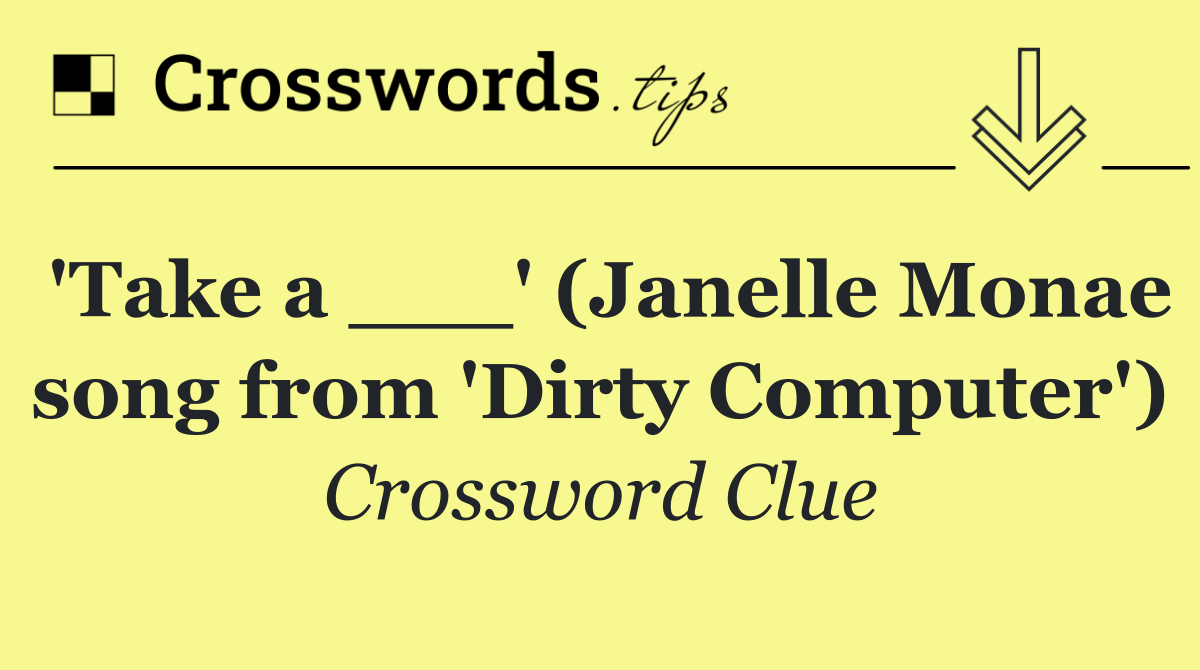 'Take a ___' (Janelle Monae song from 'Dirty Computer')