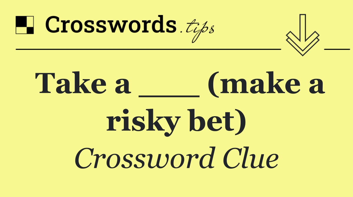 Take a ___ (make a risky bet)