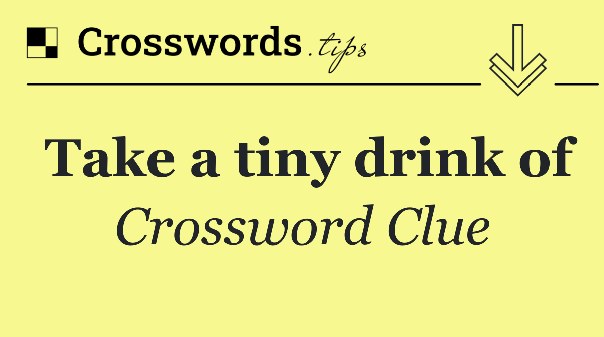 Take a tiny drink of