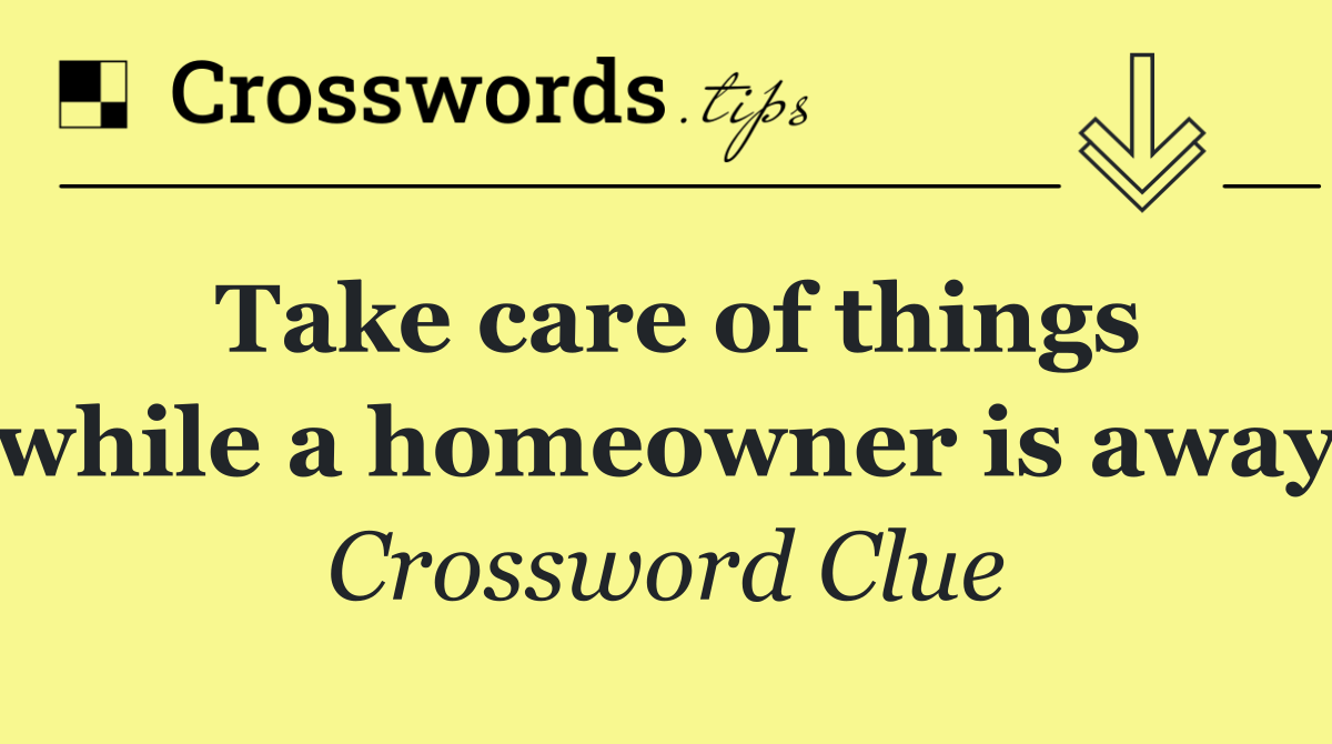 Take care of things while a homeowner is away