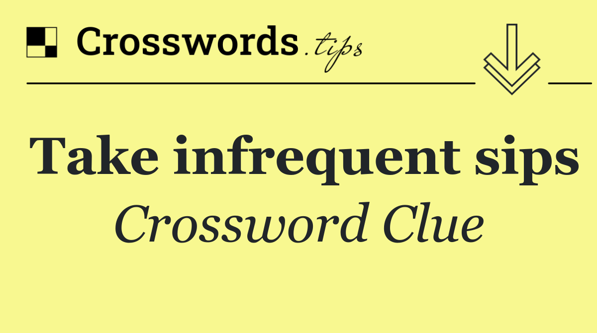 Take infrequent sips