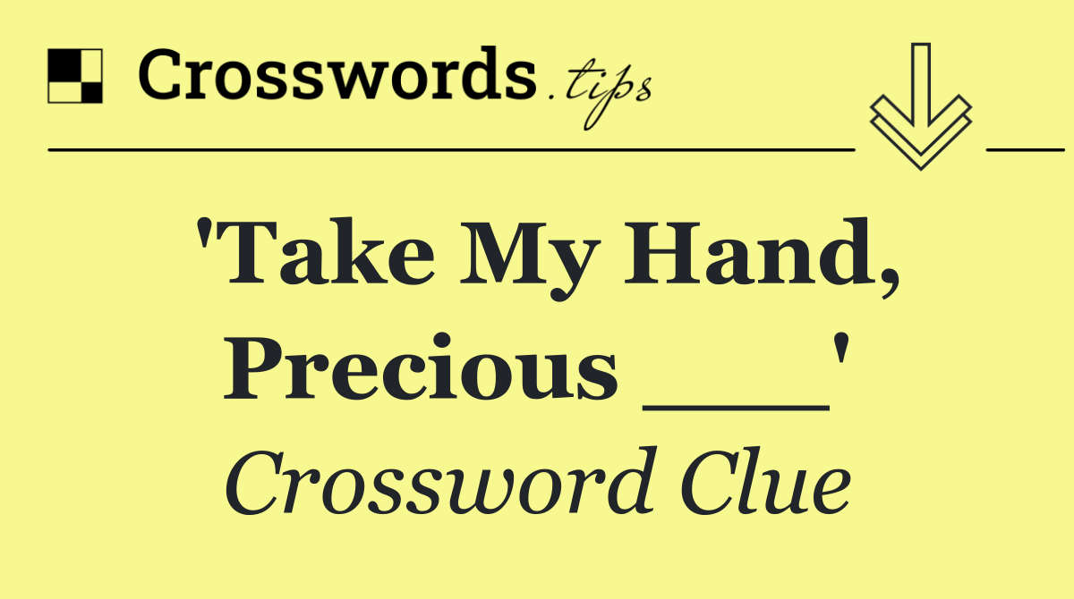 'Take My Hand, Precious ___'