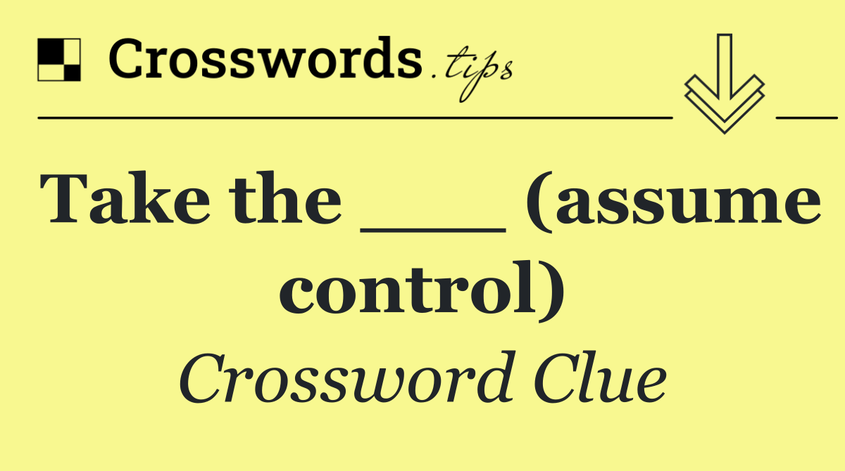 Take the ___ (assume control)