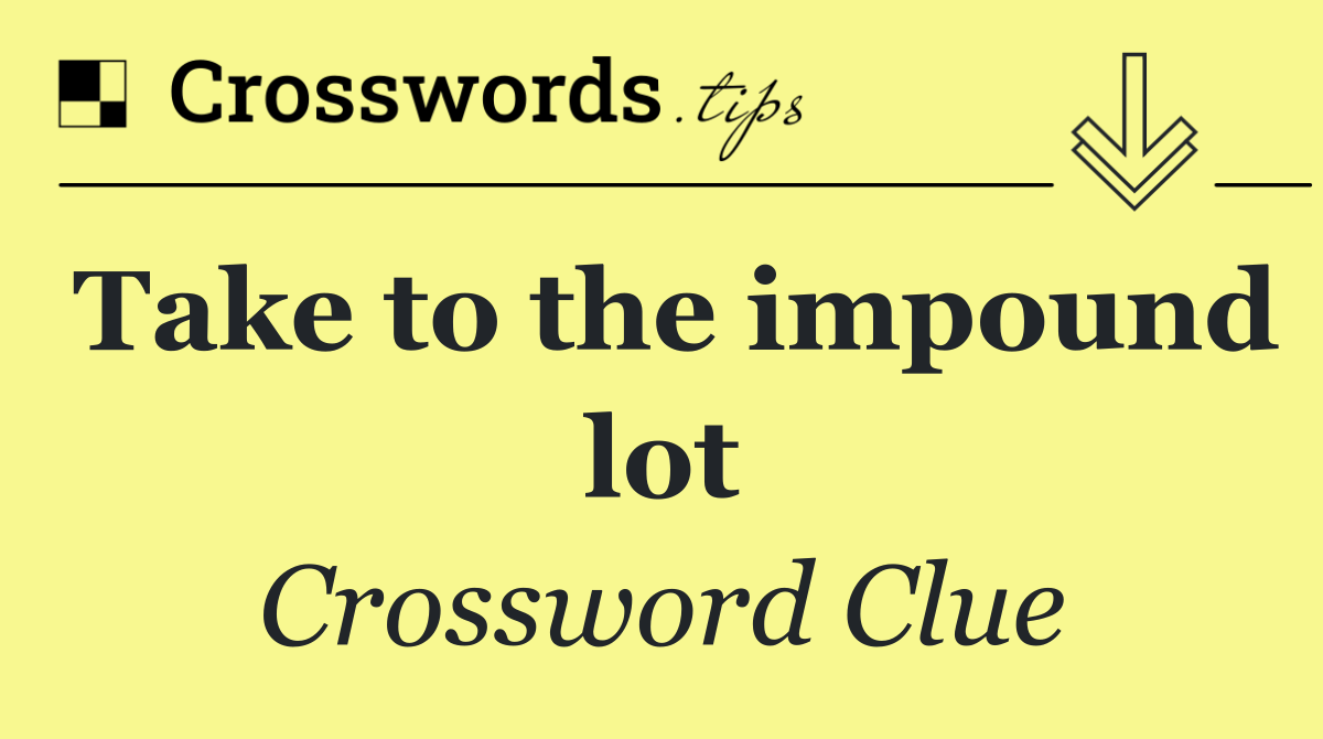 Take to the impound lot