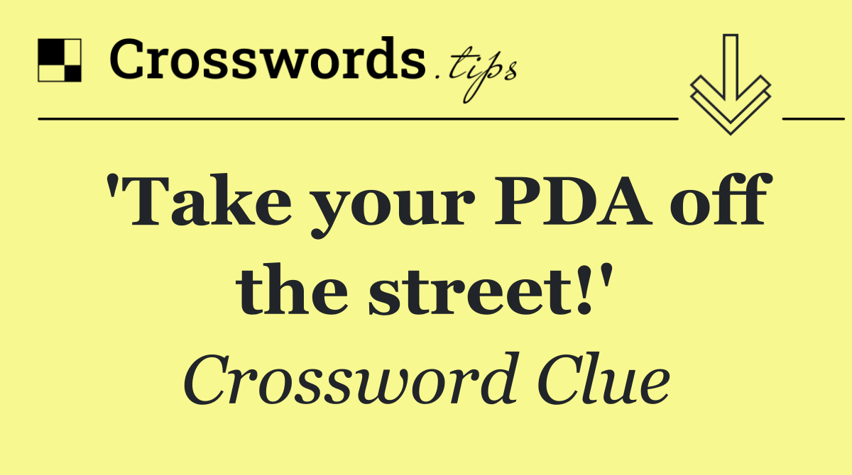 'Take your PDA off the street!'