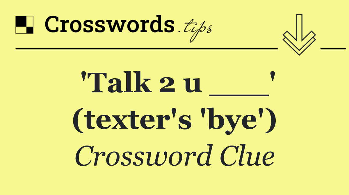 'Talk 2 u ___' (texter's 'bye')