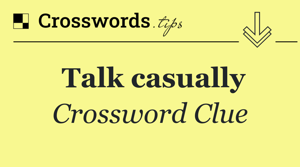 Talk casually