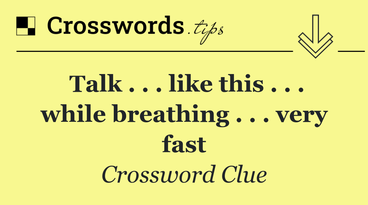 Talk . . . like this . . . while breathing . . . very fast