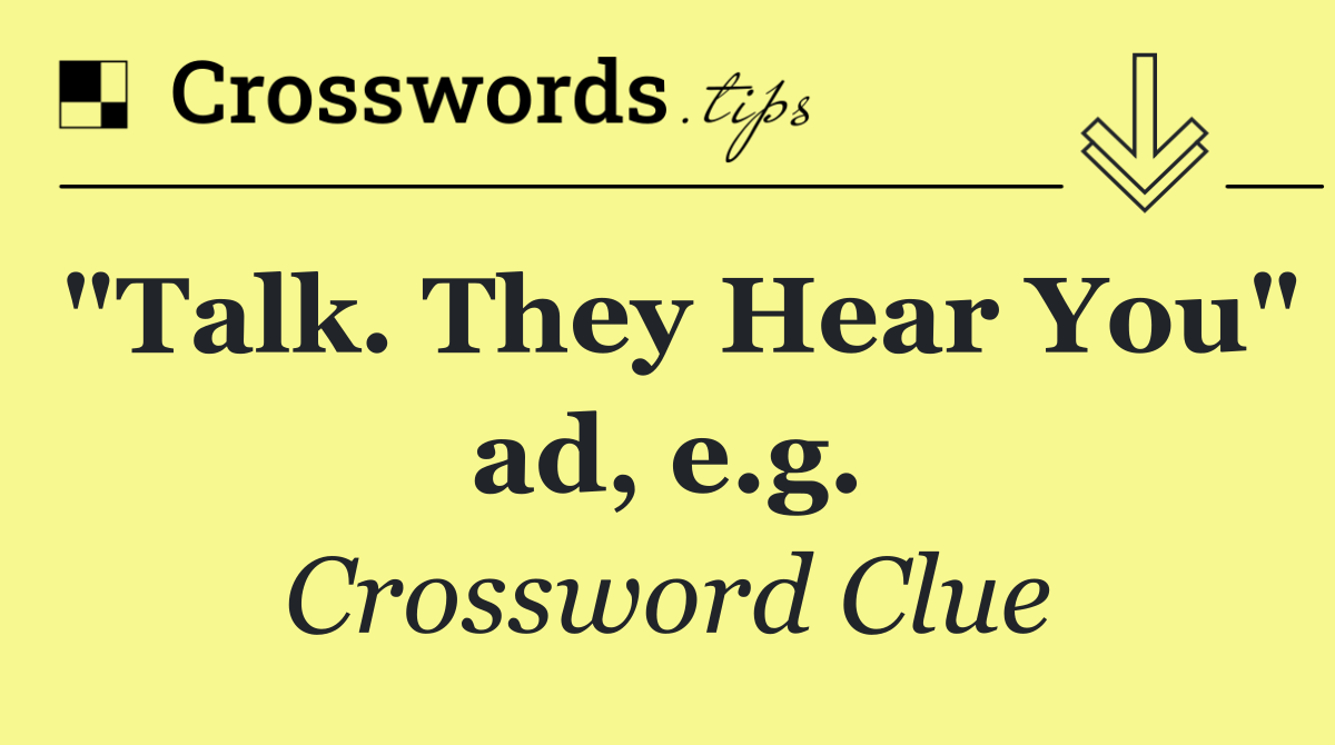 "Talk. They Hear You" ad, e.g.