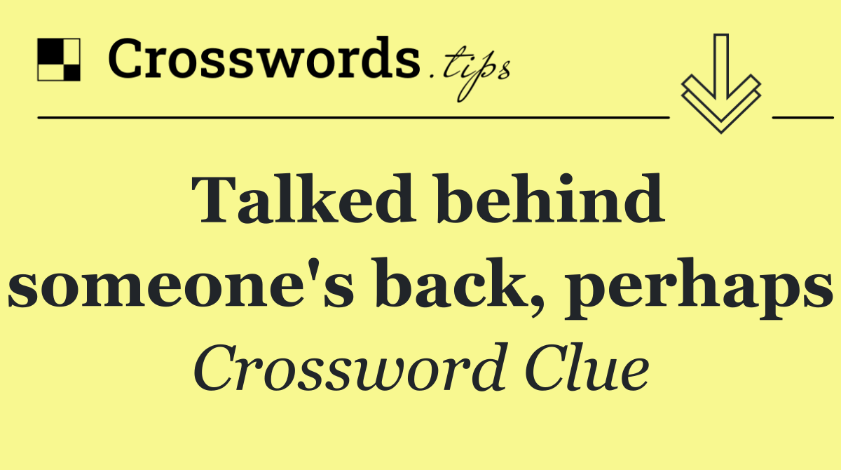 Talked behind someone's back, perhaps