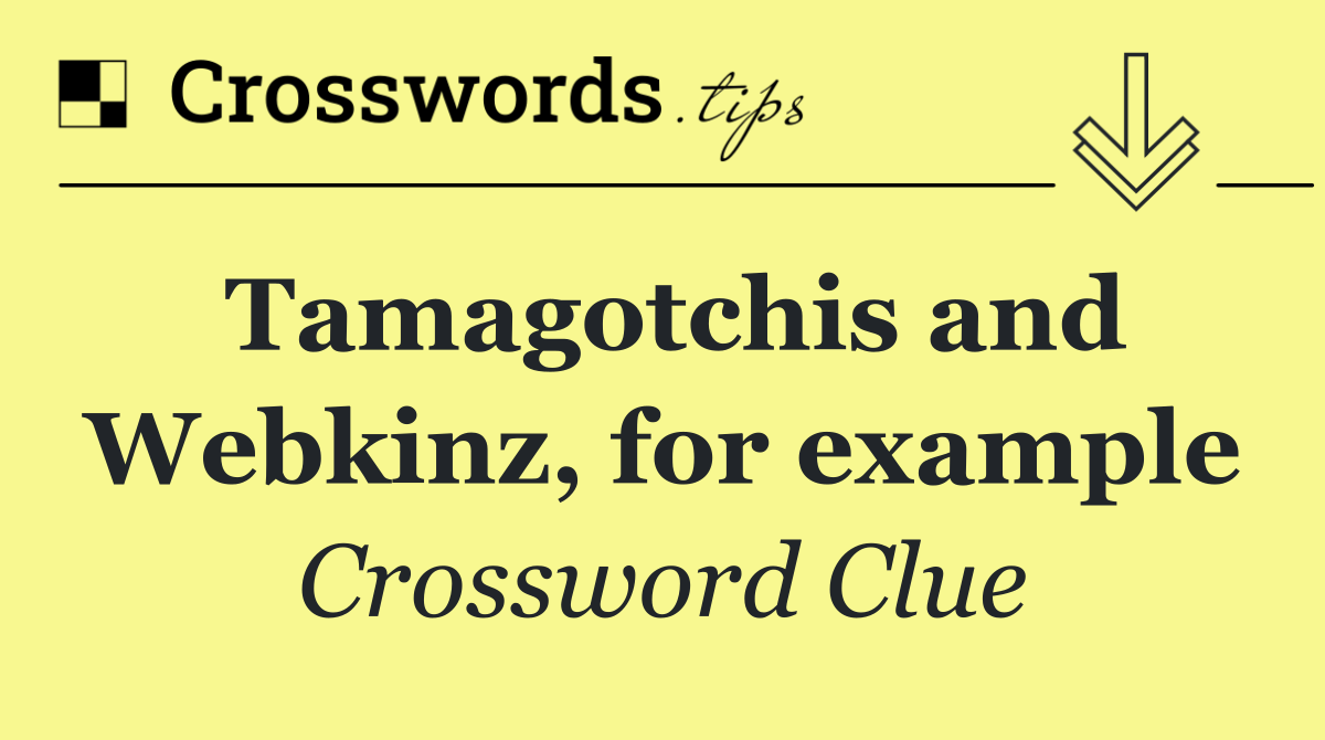 Tamagotchis and Webkinz, for example