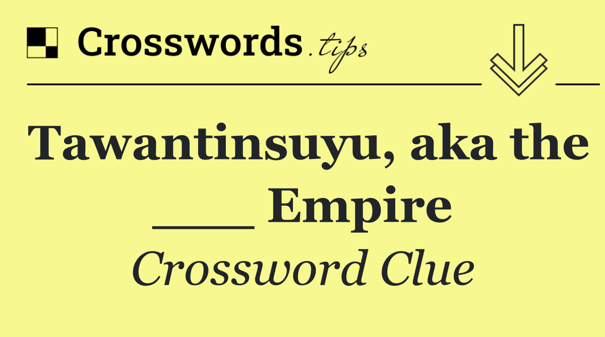 Tawantinsuyu, aka the ___ Empire