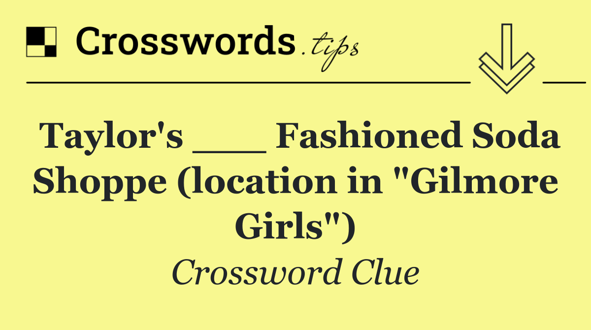 Taylor's ___ Fashioned Soda Shoppe (location in "Gilmore Girls")