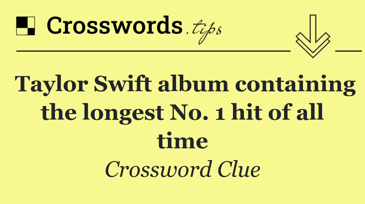 Taylor Swift album containing the longest No. 1 hit of all time