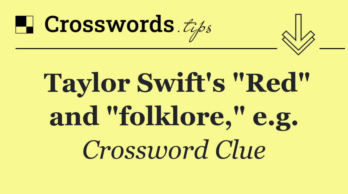 Taylor Swift's "Red" and "folklore," e.g.