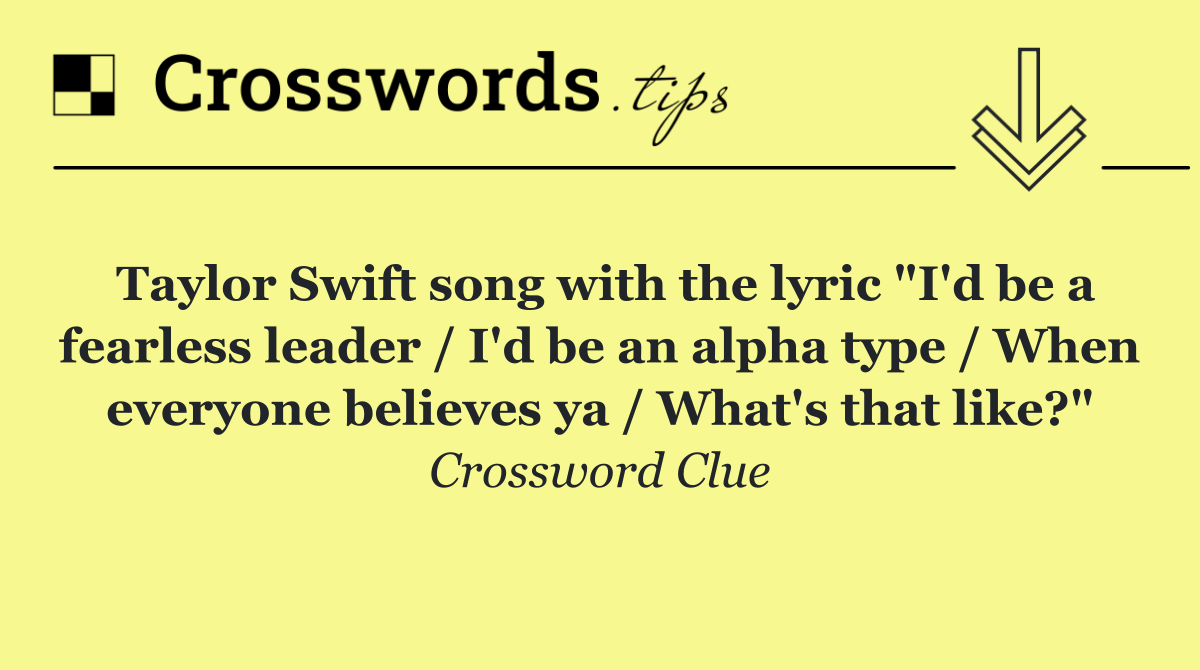 Taylor Swift song with the lyric "I'd be a fearless leader / I'd be an alpha type / When everyone believes ya / What's that like?"