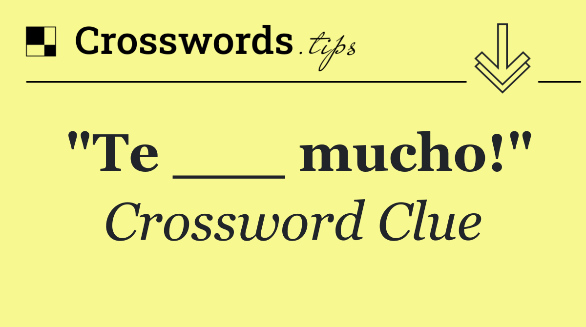 "Te ___ mucho!"