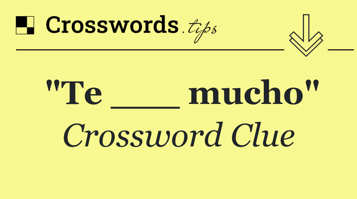 "Te ___ mucho"