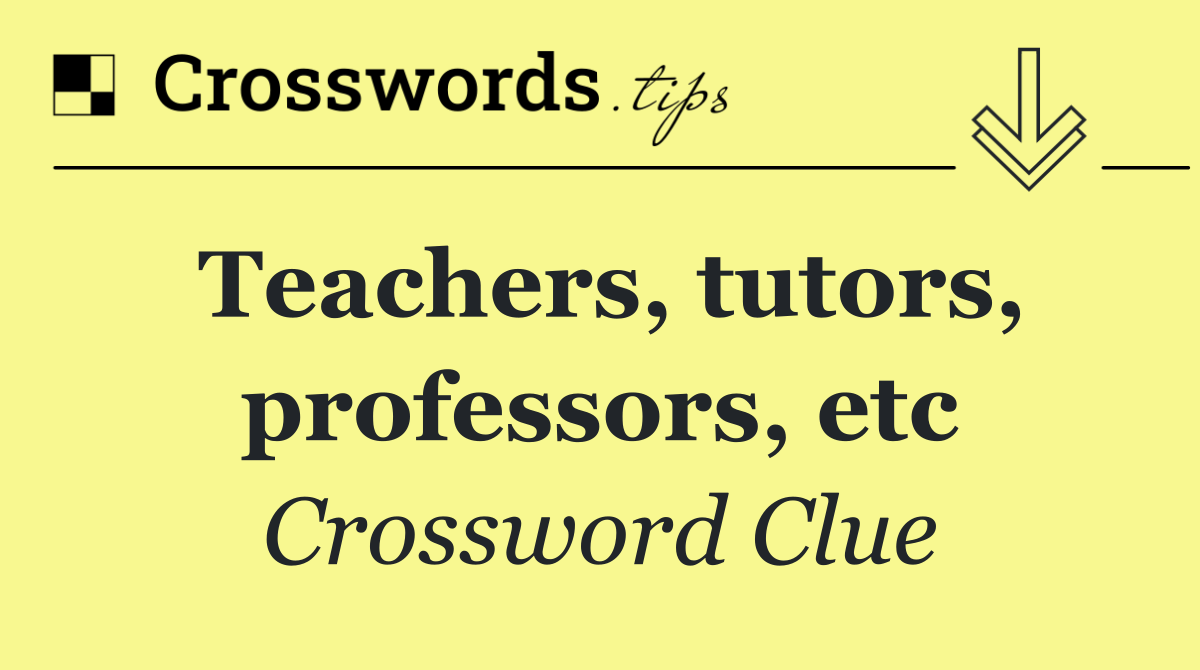 Teachers, tutors, professors, etc