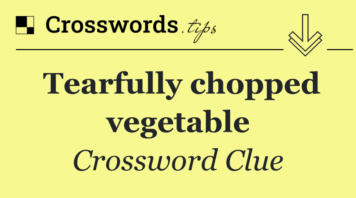Tearfully chopped vegetable