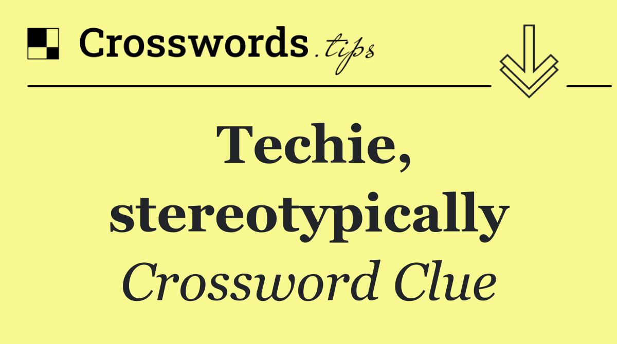 Techie, stereotypically