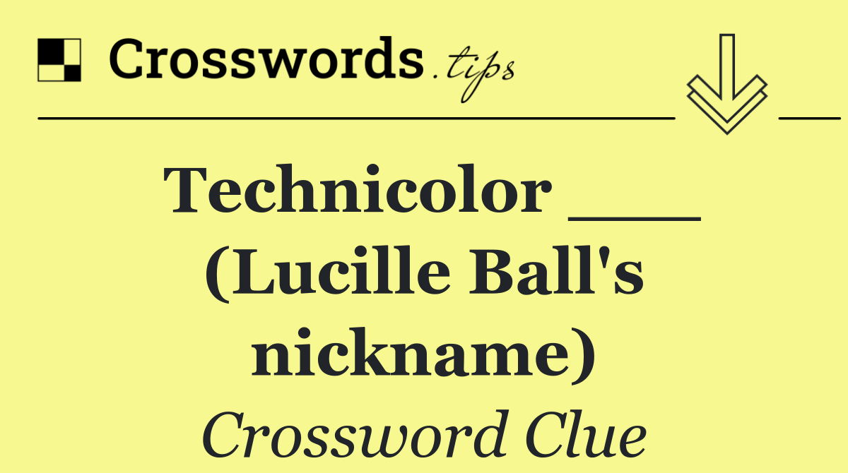 Technicolor ___ (Lucille Ball's nickname)
