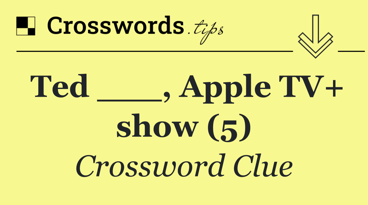 Ted ___, Apple TV+ show (5)